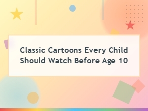 Classic Cartoons Every Child Should Watch Before Age 10