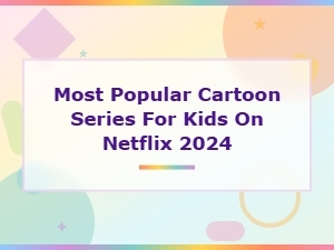 Most Popular Cartoon Series for Kids on Netflix 2024